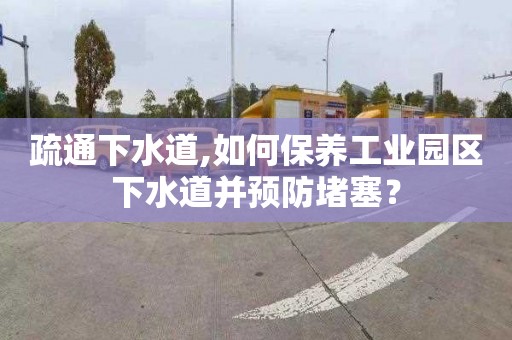 疏通下水道,如何保养工业园区下水道并预防堵塞？