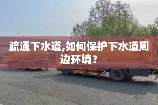 疏通下水道,如何保护下水道周边环境？