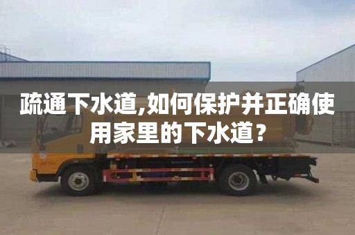 疏通下水道,如何保护并正确使用家里的下水道？