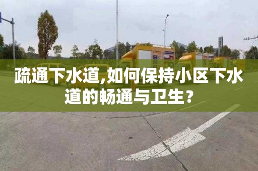 疏通下水道,如何保持小区下水道的畅通与卫生？