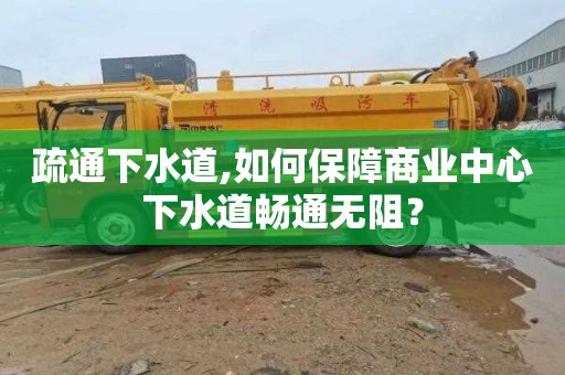 疏通下水道,如何保障商业中心下水道畅通无阻？