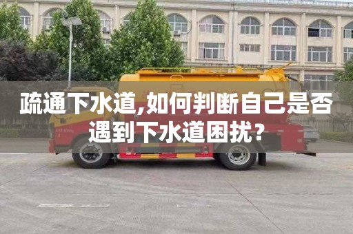 疏通下水道,如何判断自己是否遇到下水道困扰？