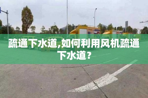 疏通下水道,如何利用风机疏通下水道？