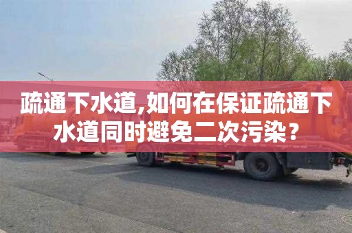 疏通下水道,如何在保证疏通下水道同时避免二次污染？