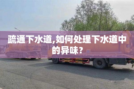 疏通下水道,如何处理下水道中的异味？
