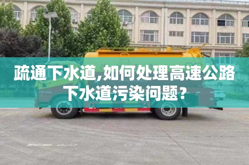 疏通下水道,如何处理高速公路下水道污染问题？