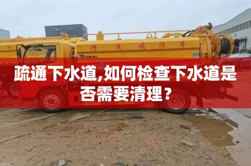 疏通下水道,如何检查下水道是否需要清理？