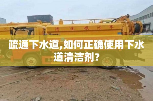 疏通下水道,如何正确使用下水道清洁剂？