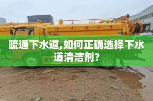 疏通下水道,如何正确选择下水道清洁剂？