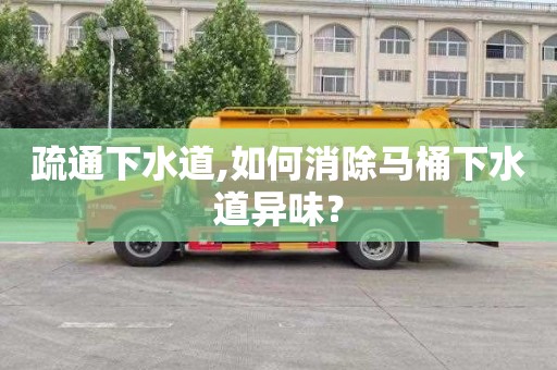 疏通下水道,如何消除马桶下水道异味？