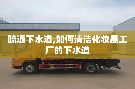 疏通下水道,如何清洁化妆品工厂的下水道