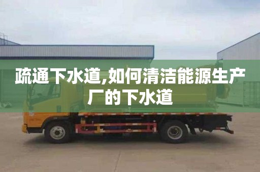 疏通下水道,如何清洁能源生产厂的下水道
