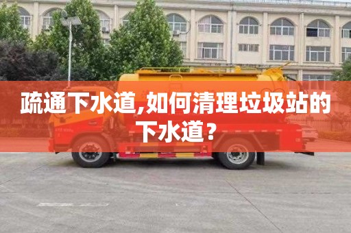 疏通下水道,如何清理垃圾站的下水道？