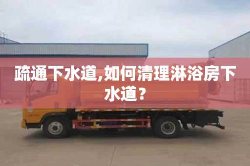 疏通下水道,如何清理淋浴房下水道？