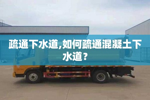 疏通下水道,如何疏通混凝土下水道？