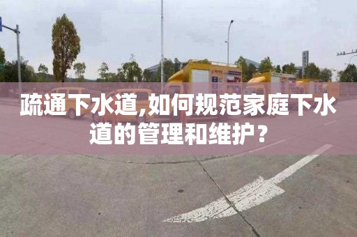 疏通下水道,如何规范家庭下水道的管理和维护？