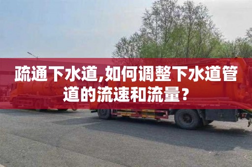 疏通下水道,如何调整下水道管道的流速和流量？