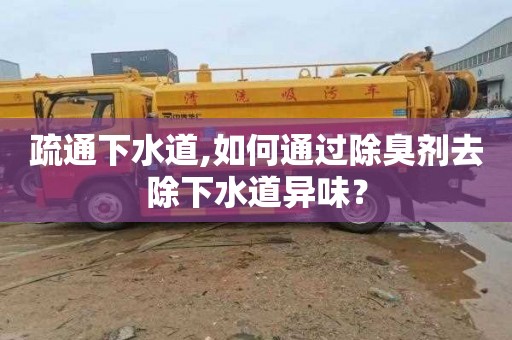 疏通下水道,如何通过除臭剂去除下水道异味？