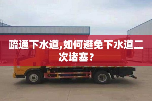 疏通下水道,如何避免下水道二次堵塞？