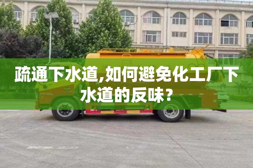 疏通下水道,如何避免化工厂下水道的反味？