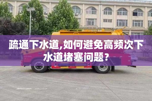 疏通下水道,如何避免高频次下水道堵塞问题？
