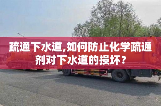 疏通下水道,如何防止化学疏通剂对下水道的损坏？