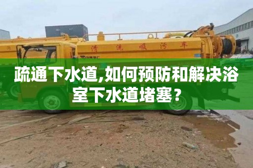 疏通下水道,如何预防和解决浴室下水道堵塞？