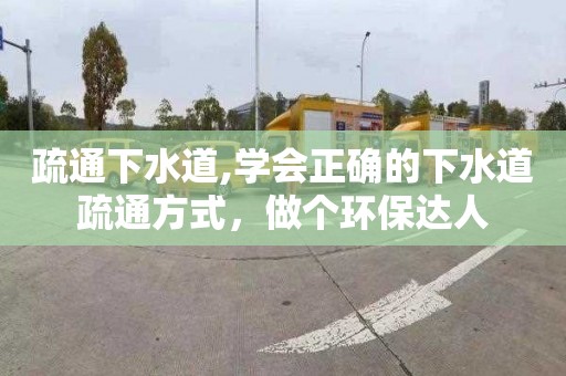 疏通下水道,学会正确的下水道疏通方式，做个环保达人