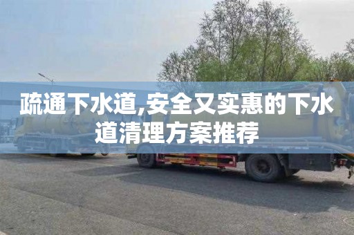 疏通下水道,安全又实惠的下水道清理方案推荐