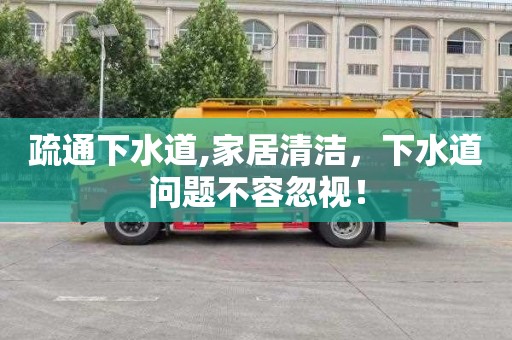 疏通下水道,家居清洁，下水道问题不容忽视！