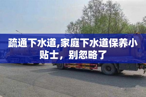 疏通下水道,家庭下水道保养小贴士，别忽略了
