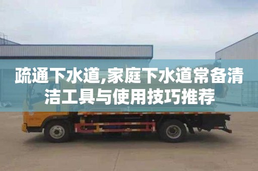 疏通下水道,家庭下水道常备清洁工具与使用技巧推荐