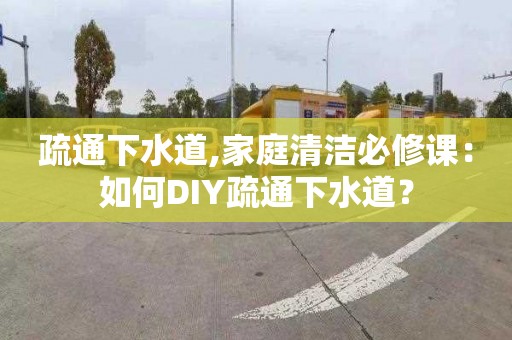 疏通下水道,家庭清洁必修课：如何DIY疏通下水道？