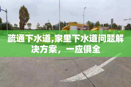 疏通下水道,家里下水道问题解决方案，一应俱全