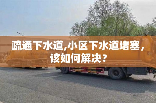 疏通下水道,小区下水道堵塞，该如何解决？