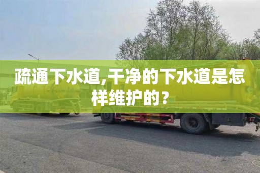疏通下水道,干净的下水道是怎样维护的？