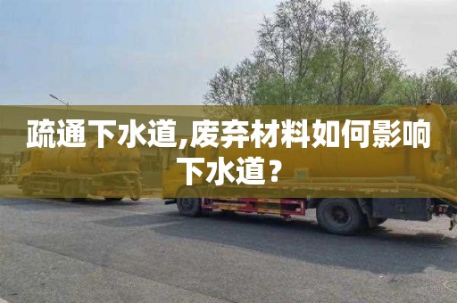 疏通下水道,废弃材料如何影响下水道？
