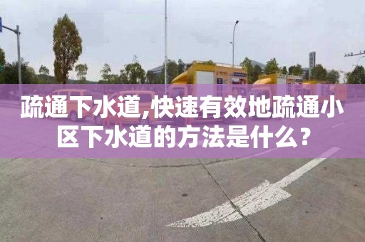疏通下水道,快速有效地疏通小区下水道的方法是什么？