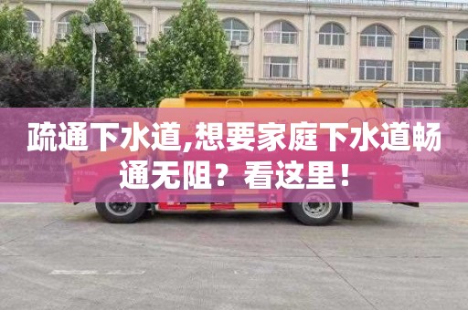 疏通下水道,想要家庭下水道畅通无阻？看这里！