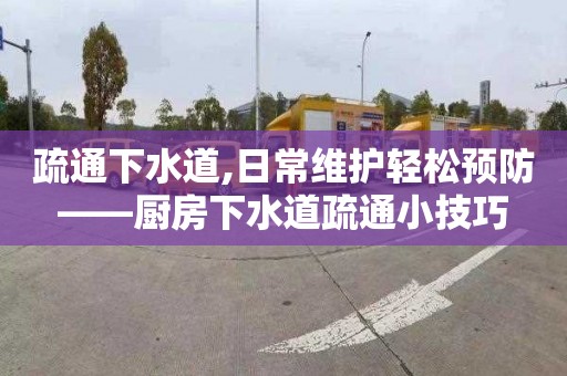 疏通下水道,日常维护轻松预防——厨房下水道疏通小技巧