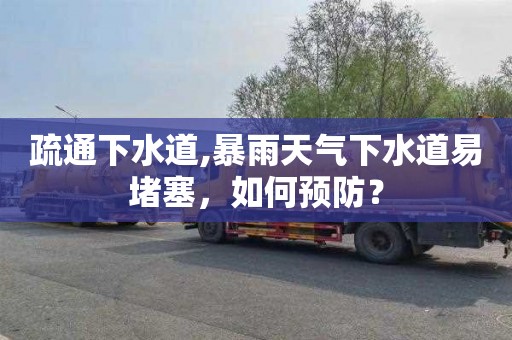 疏通下水道,暴雨天气下水道易堵塞，如何预防？