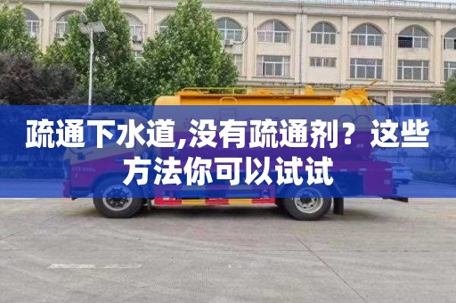疏通下水道,没有疏通剂？这些方法你可以试试