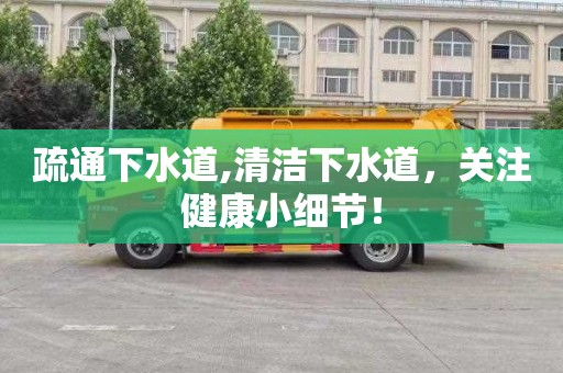疏通下水道,清洁下水道，关注健康小细节！