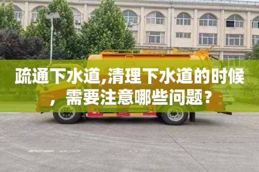 疏通下水道,清理下水道的时候，需要注意哪些问题？