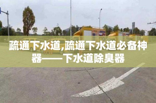 疏通下水道,疏通下水道必备神器——下水道除臭器