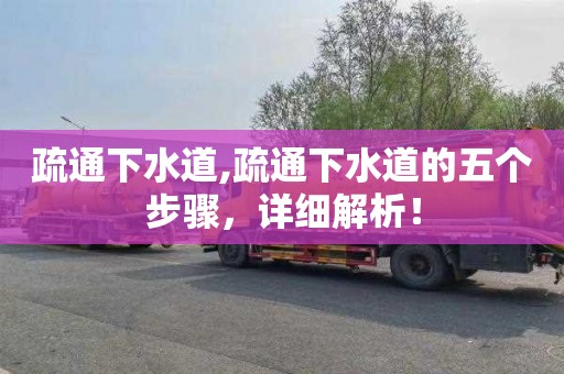疏通下水道,疏通下水道的五个步骤，详细解析！