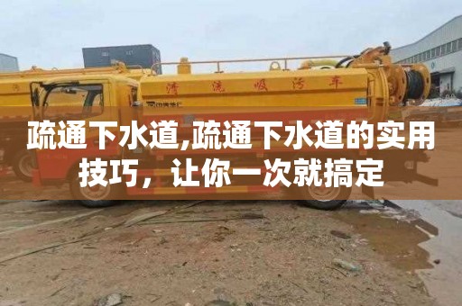 疏通下水道,疏通下水道的实用技巧，让你一次就搞定