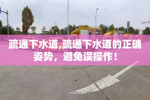 疏通下水道,疏通下水道的正确姿势，避免误操作！