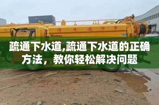 疏通下水道,疏通下水道的正确方法，教你轻松解决问题