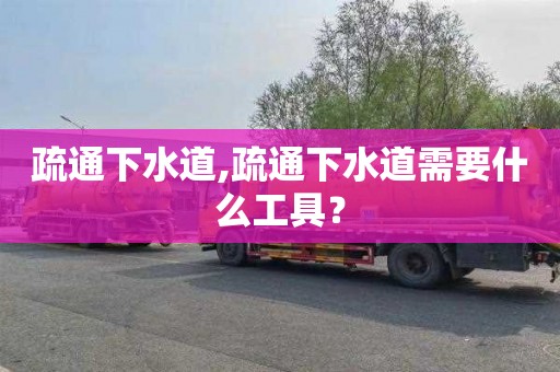 疏通下水道,疏通下水道需要什么工具？